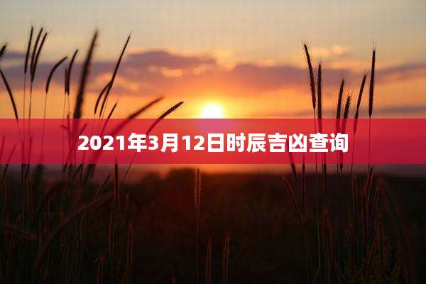 2021年3月12日时辰吉凶查询