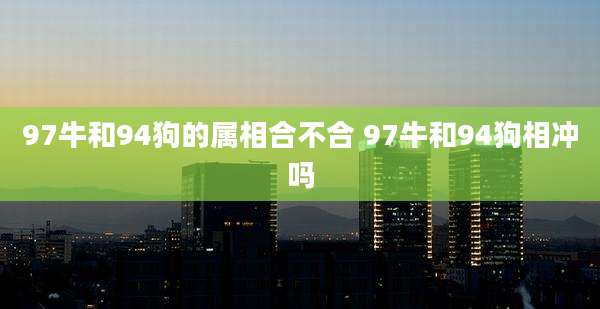 97牛和94狗的属相合不合 97牛和94狗相冲吗