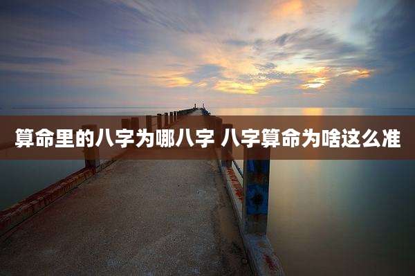 算命里的八字为哪八字 八字算命为啥这么准