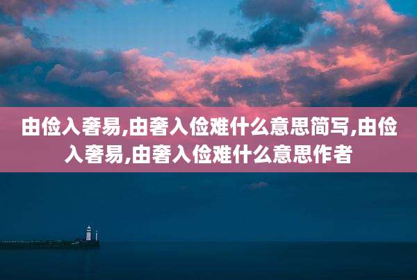 由俭入奢易,由奢入俭难什么意思简写,由俭入奢易,由奢入俭难什么意思作者