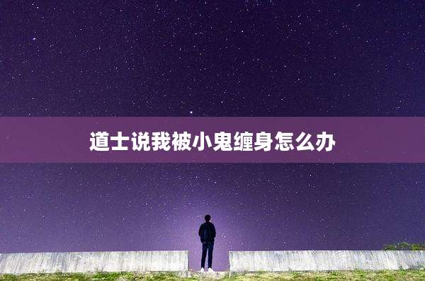 道士说我被小鬼缠身怎么办