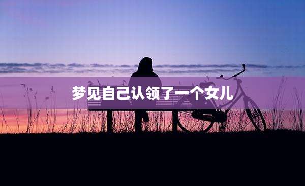 梦见自己认领了一个女儿