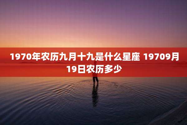 1970年农历九月十九是什么星座 19709月19日农历多少