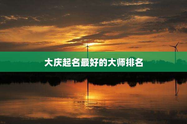 大庆起名最好的大师排名