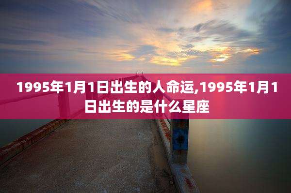 1995年1月1日出生的人命运,1995年1月1日出生的是什么星座