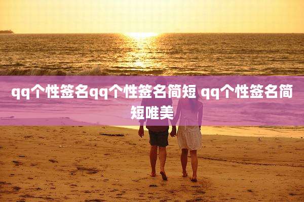 qq个性签名qq个性签名简短 qq个性签名简短唯美