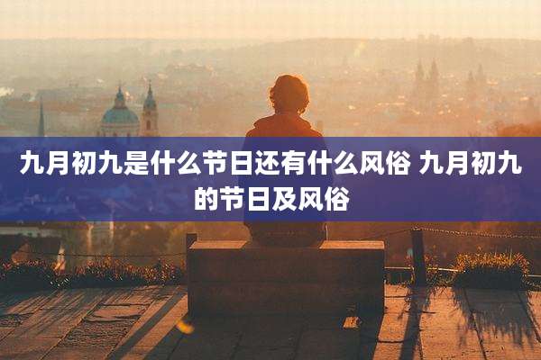 九月初九是什么节日还有什么风俗 九月初九的节日及风俗