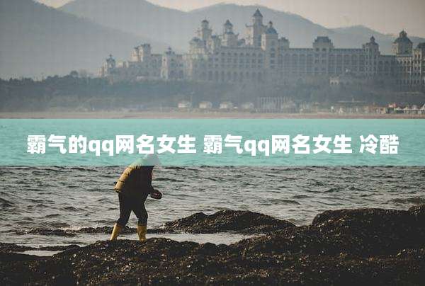 霸气的qq网名女生 霸气qq网名女生 冷酷