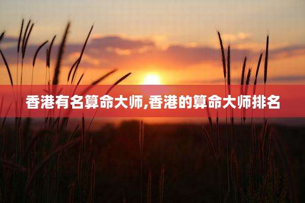 香港有名算命大师,香港的算命大师排名