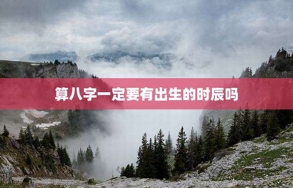 算八字一定要有出生的时辰吗