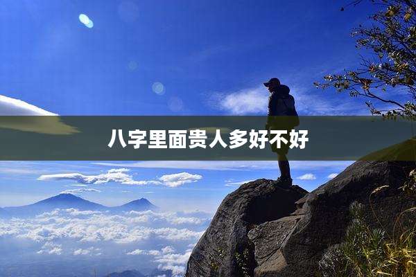 八字里面贵人多好不好