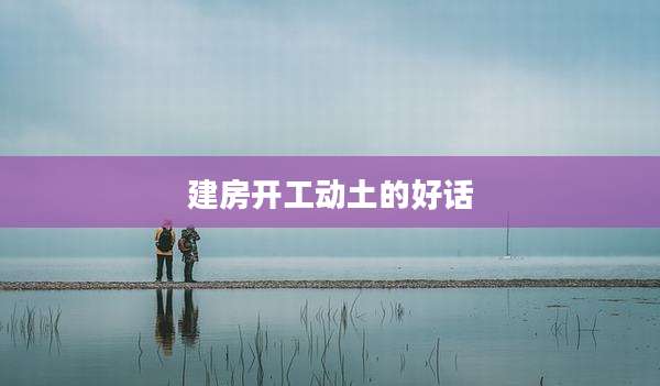 建房开工动土的好话