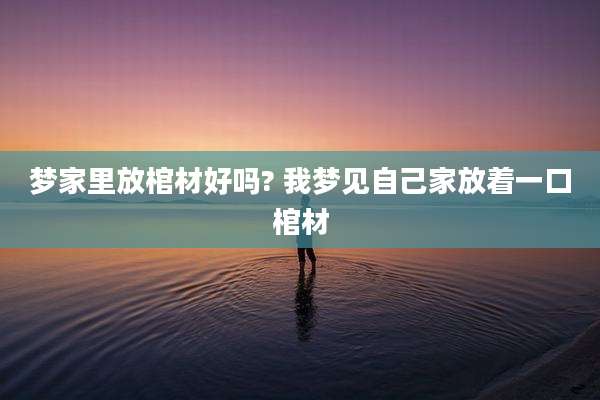 梦家里放棺材好吗? 我梦见自己家放着一口棺材