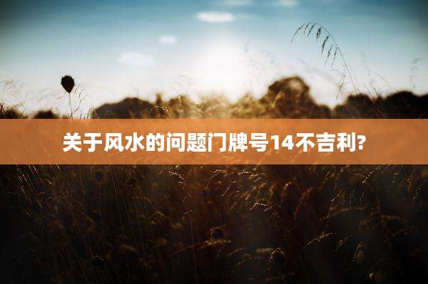 关于风水的问题门牌号14不吉利?