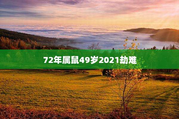 72年属鼠49岁2021劫难