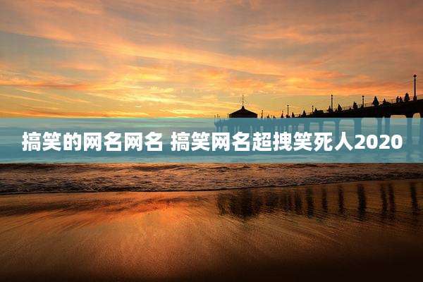 搞笑的网名网名 搞笑网名超拽笑死人2020
