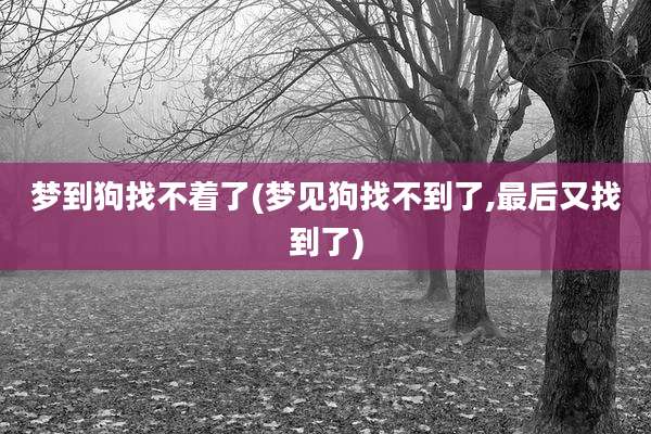 梦到狗找不着了(梦见狗找不到了,最后又找到了)