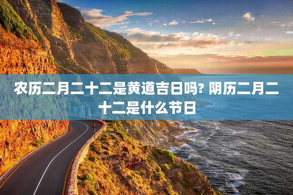 农历二月二十二是黄道吉日吗? 阴历二月二十二是什么节日