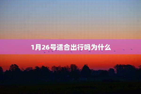 1月26号适合出行吗为什么