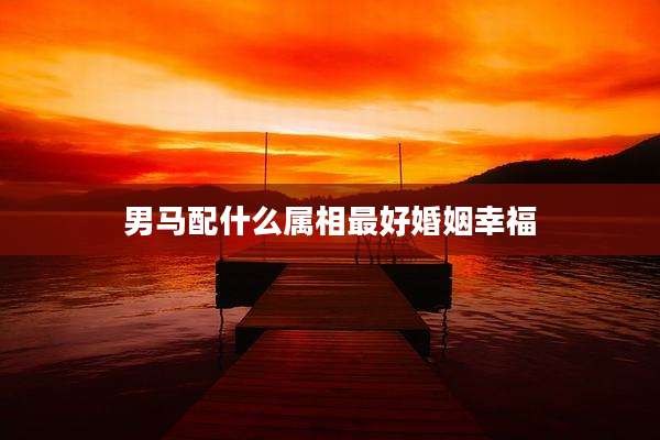 男马配什么属相最好婚姻幸福