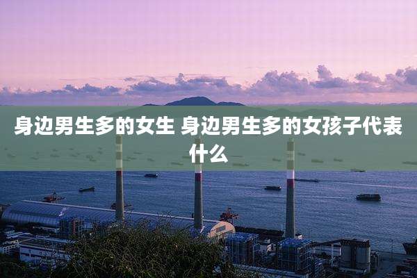 身边男生多的女生 身边男生多的女孩子代表什么