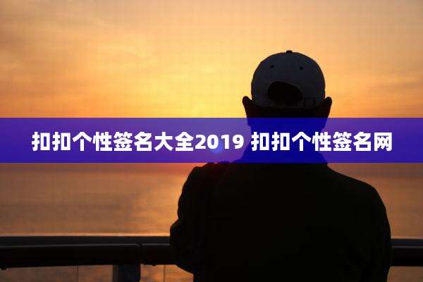 扣扣个性签名大全2019 扣扣个性签名网