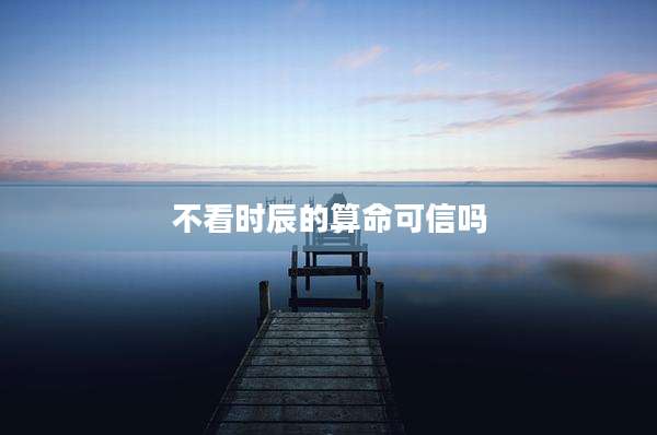 不看时辰的算命可信吗