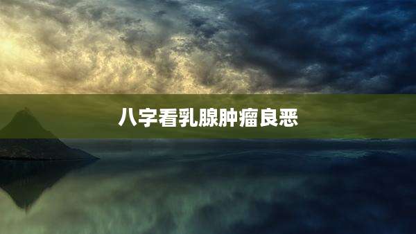 八字看乳腺肿瘤良恶