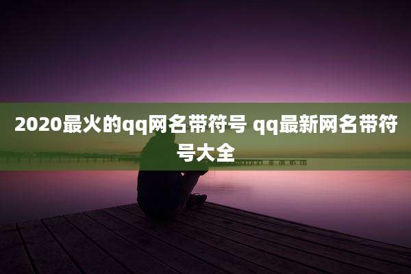 2020最火的qq网名带符号 qq最新网名带符号大全