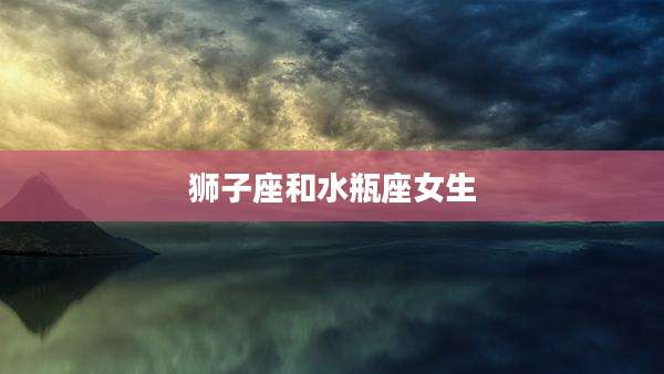 狮子座和水瓶座女生