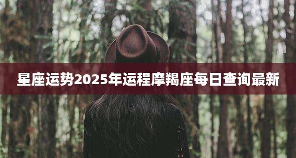星座运势2025年运程摩羯座每日查询最新