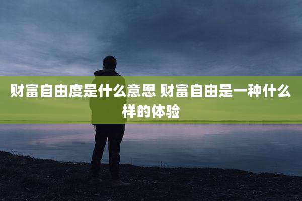 财富自由度是什么意思 财富自由是一种什么样的体验