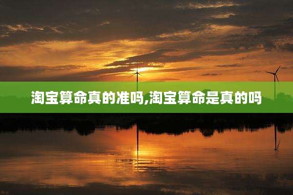 淘宝算命真的准吗,淘宝算命是真的吗