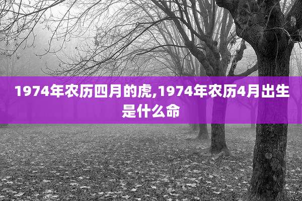 1974年农历四月的虎,1974年农历4月出生是什么命
