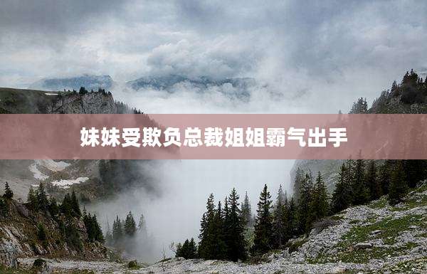 妹妹受欺负总裁姐姐霸气出手