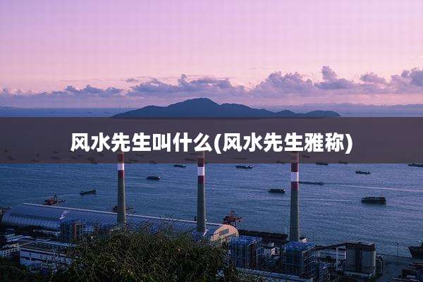 风水先生叫什么(风水先生雅称)