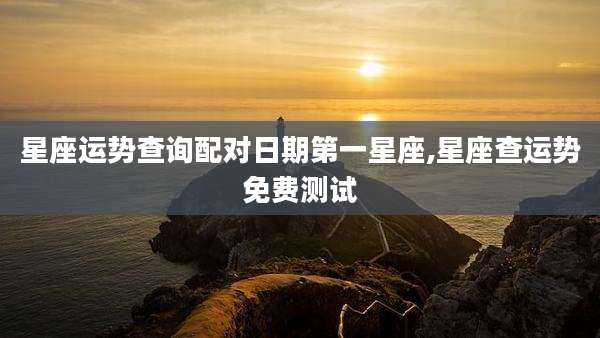 星座运势查询配对日期第一星座,星座查运势免费测试