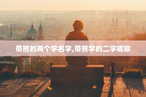 带熊的两个字名字,带熊字的二字昵称
