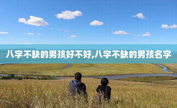 八字不缺的男孩好不好,八字不缺的男孩名字