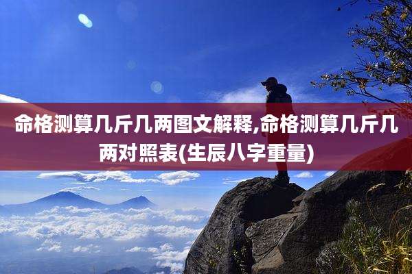 命格测算几斤几两图文解释,命格测算几斤几两对照表(生辰八字重量)