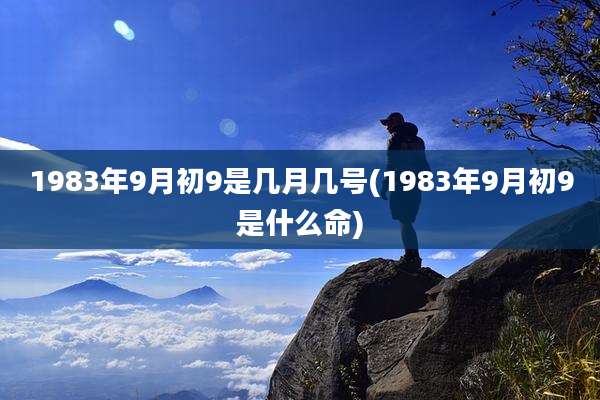 1983年9月初9是几月几号(1983年9月初9是什么命)
