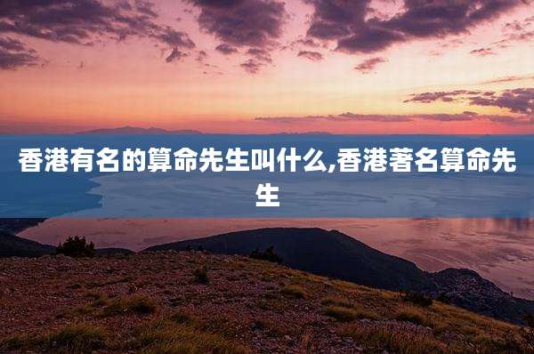 香港有名的算命先生叫什么,香港著名算命先生