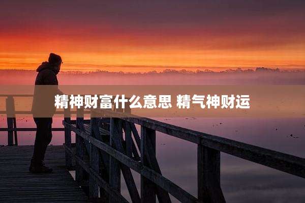 精神财富什么意思 精气神财运