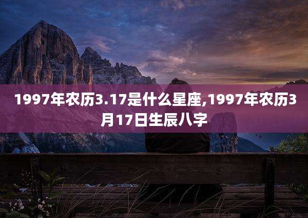 1997年农历3.17是什么星座,1997年农历3月17日生辰八字