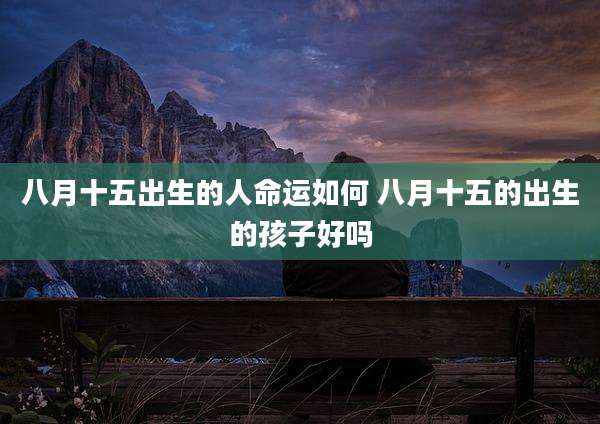 八月十五出生的人命运如何 八月十五的出生的孩子好吗