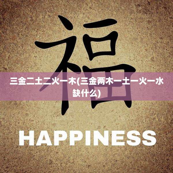 三金二土二火一木(三金两木一土一火一水缺什么)