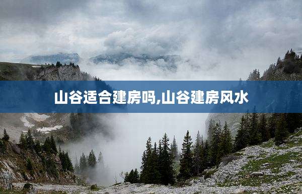 山谷适合建房吗,山谷建房风水
