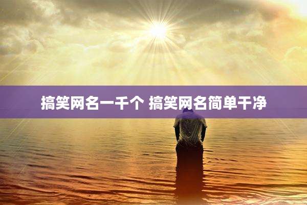 搞笑网名一千个 搞笑网名简单干净