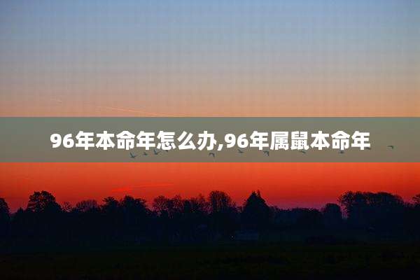 96年本命年怎么办,96年属鼠本命年