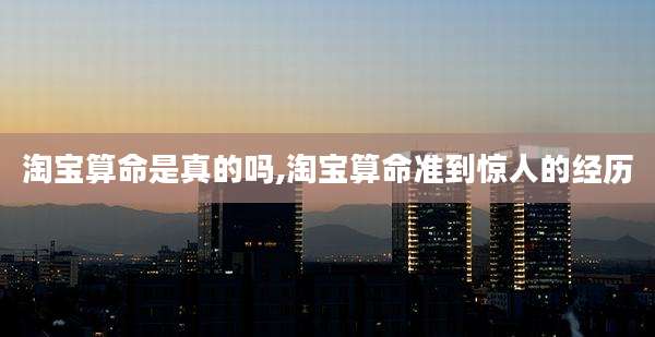 淘宝算命是真的吗,淘宝算命准到惊人的经历